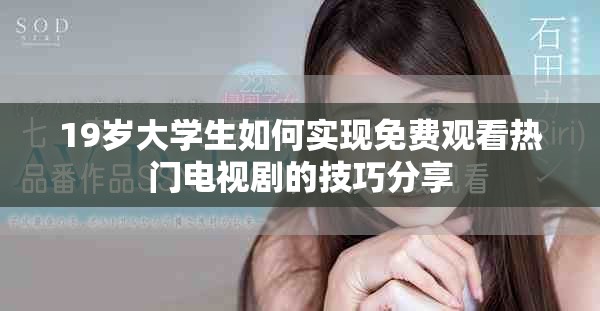 19岁大学生如何实现免费观看热门电视剧的技巧分享