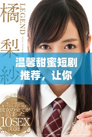 温馨甜蜜短剧推荐，让你心动不已的浪漫故事合集