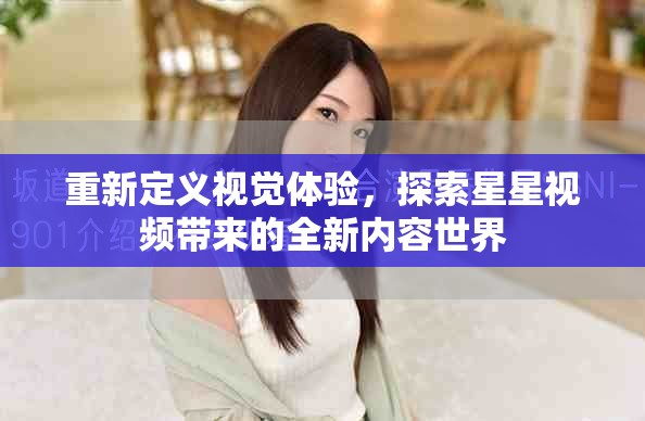 重新定义视觉体验，探索星星视频带来的全新内容世界
