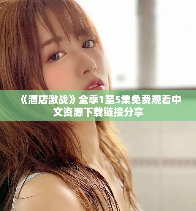 《酒店激战》全季1至5集免费观看中文资源下载链接分享