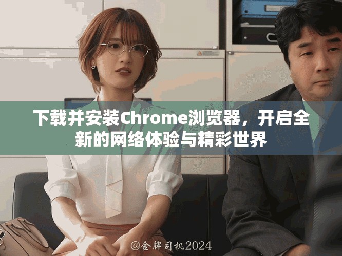 下载并安装Chrome浏览器，开启全新的网络体验与精彩世界