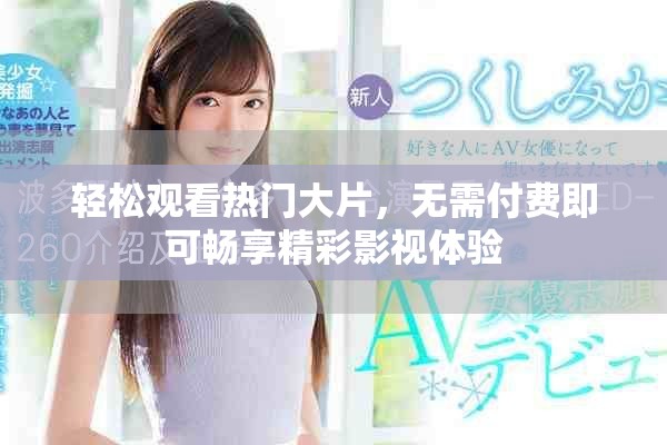 轻松观看热门大片，无需付费即可畅享精彩影视体验