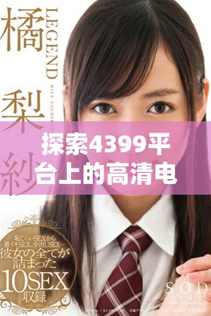 探索4399平台上的高清电视剧观看体验与推荐内容分享