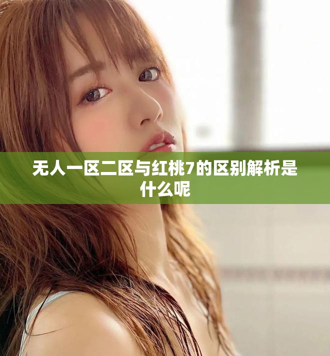 无人一区二区与红桃7的区别解析是什么呢