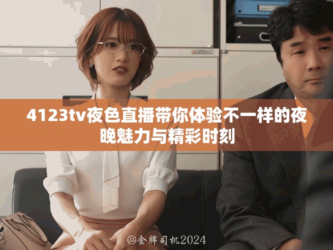 4123tv夜色直播带你体验不一样的夜晚魅力与精彩时刻