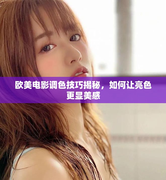 欧美电影调色技巧揭秘，如何让亮色更显美感