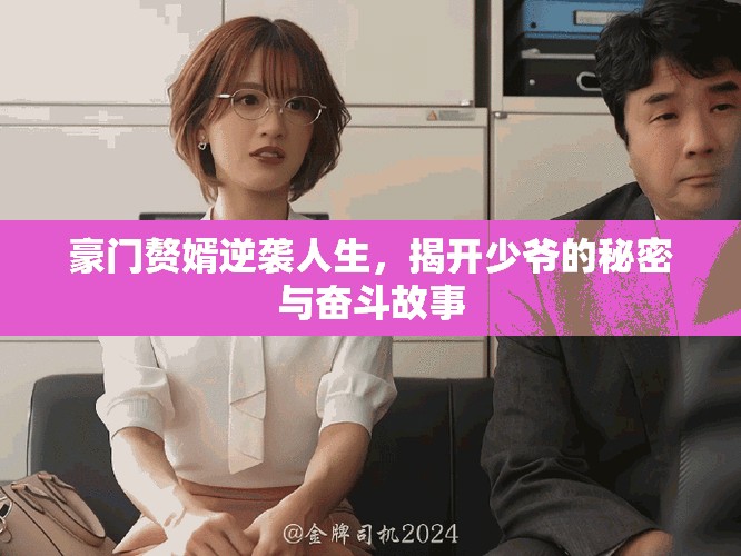 豪门赘婿逆袭人生，揭开少爷的秘密与奋斗故事
