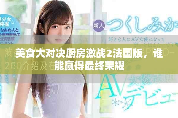 美食大对决厨房激战2法国版，谁能赢得最终荣耀