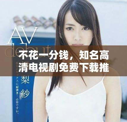 不花一分钱，知名高清电视剧免费下载推荐全在这里