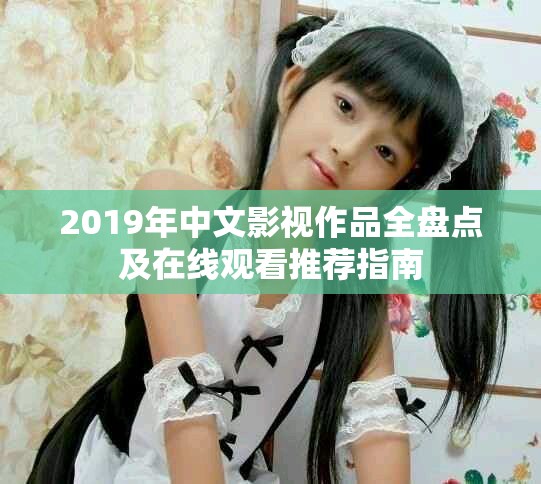 2019年中文影视作品全盘点及在线观看推荐指南