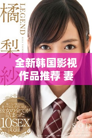 全新韩国影视作品推荐 妻子6免费高清观看指南等你来探索