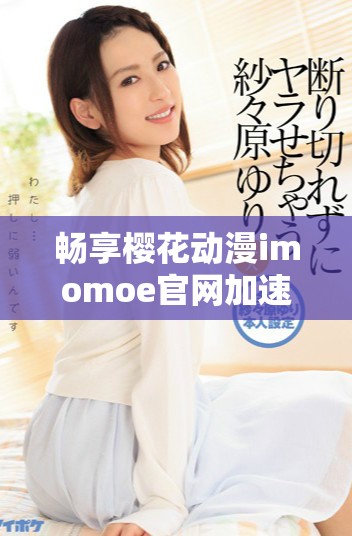 畅享樱花动漫imomoe官网加速器的便捷访问体验