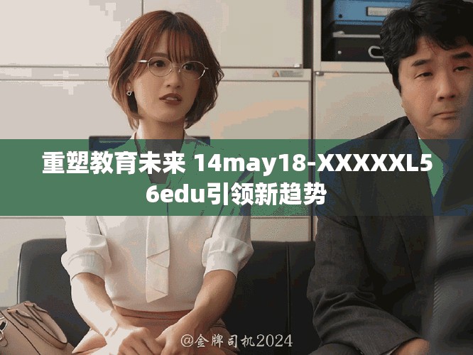 重塑教育未来 14may18-XXXXXL56edu引领新趋势