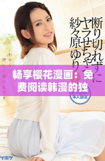 畅享樱花漫画：免费阅读韩漫的独特优势与乐趣