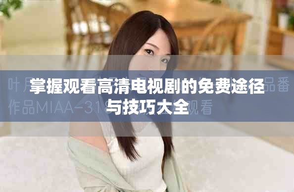 掌握观看高清电视剧的免费途径与技巧大全