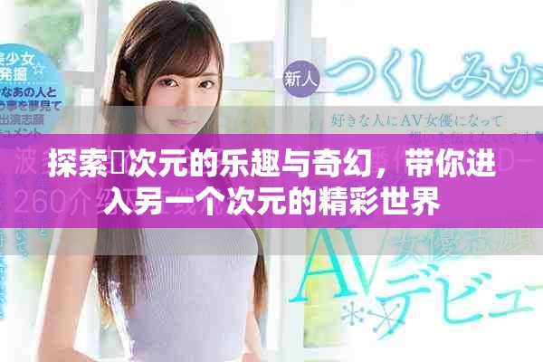 探索囧次元的乐趣与奇幻，带你进入另一个次元的精彩世界