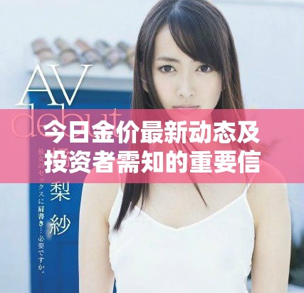 今日金价最新动态及投资者需知的重要信息