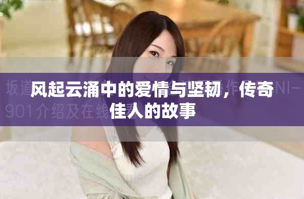 风起云涌中的爱情与坚韧，传奇佳人的故事