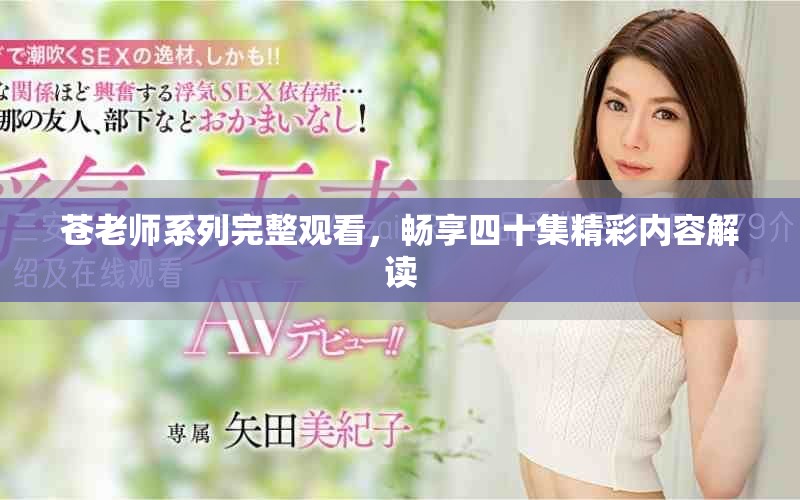苍老师系列完整观看，畅享四十集精彩内容解读