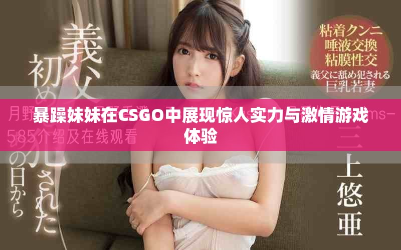暴躁妹妹在CSGO中展现惊人实力与激情游戏体验