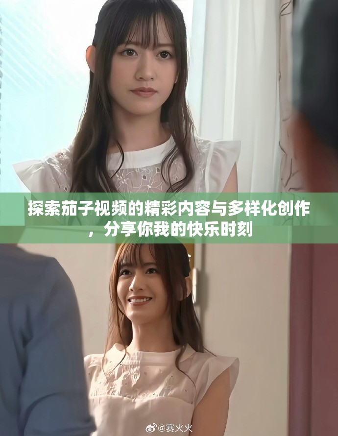 探索茄子视频的精彩内容与多样化创作，分享你我的快乐时刻