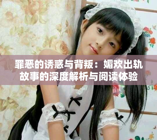罪恶的诱惑与背叛：媚欢出轨故事的深度解析与阅读体验