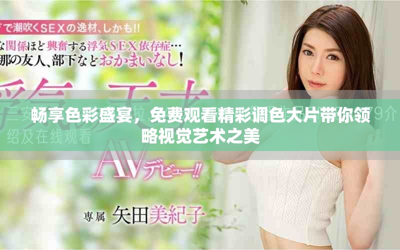 畅享色彩盛宴，免费观看精彩调色大片带你领略视觉艺术之美