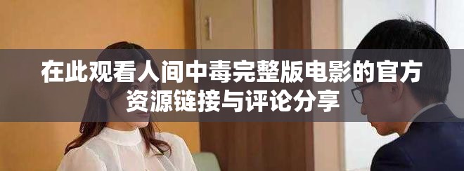 在此观看人间中毒完整版电影的官方资源链接与评论分享