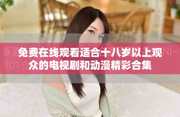 免费在线观看适合十八岁以上观众的电视剧和动漫精彩合集