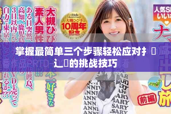 掌握最简单三个步骤轻松应对扌喿辶畐的挑战技巧