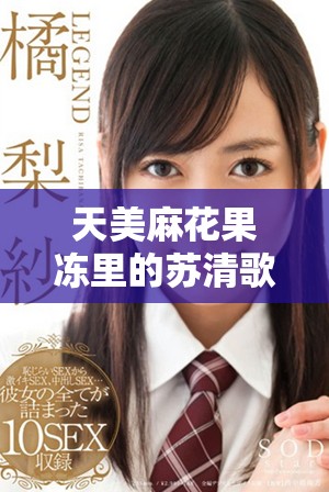 天美麻花果冻里的苏清歌究竟有什么故事揭秘