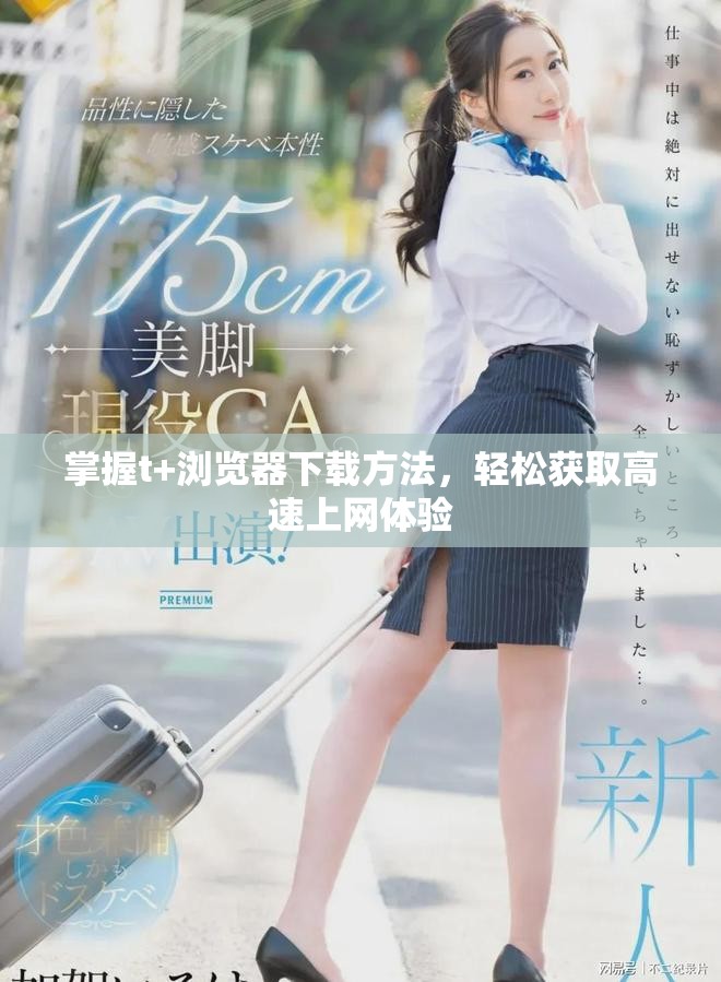 掌握t+浏览器下载方法，轻松获取高速上网体验