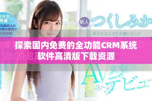 探索国内免费的全功能CRM系统软件高清版下载资源