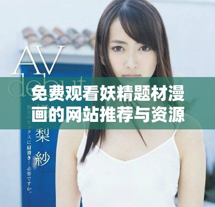 免费观看妖精题材漫画的网站推荐与资源分享