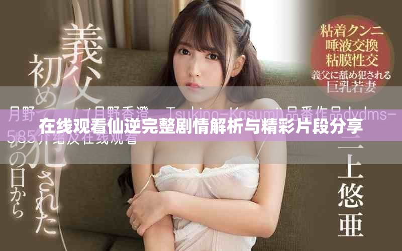 在线观看仙逆完整剧情解析与精彩片段分享