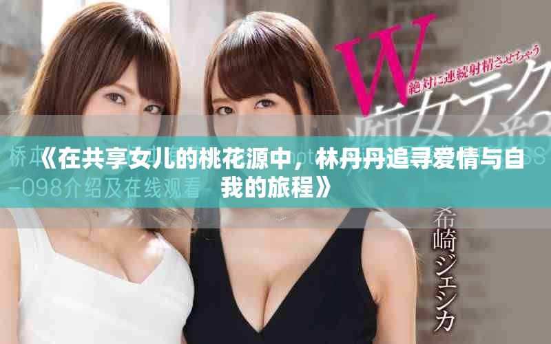 《在共享女儿的桃花源中，林丹丹追寻爱情与自我的旅程》