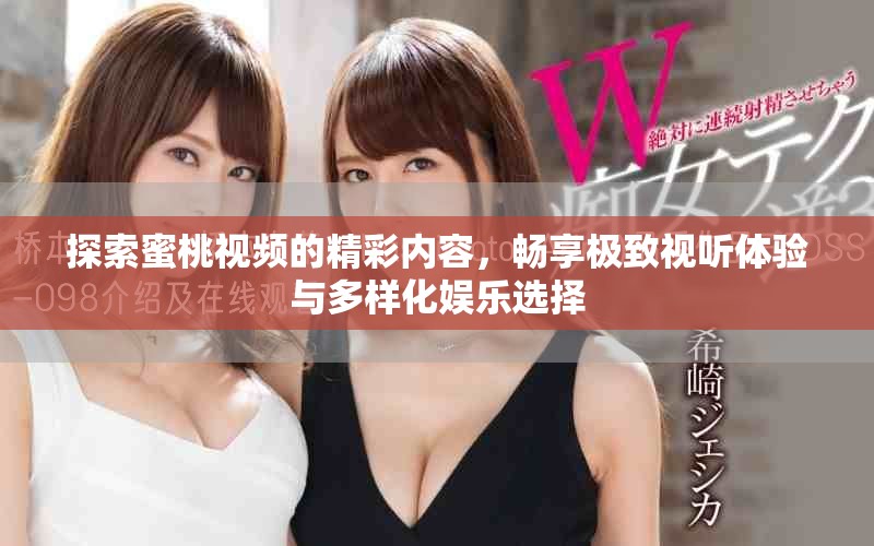 探索蜜桃视频的精彩内容，畅享极致视听体验与多样化娱乐选择