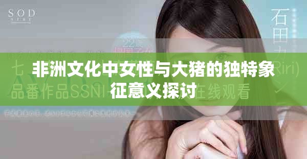 非洲文化中女性与大猪的独特象征意义探讨