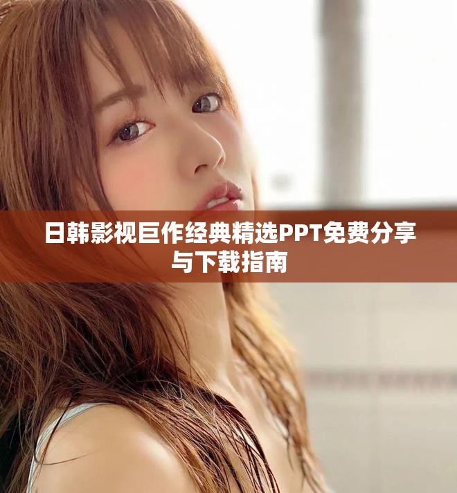 日韩影视巨作经典精选PPT免费分享与下载指南