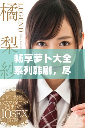 畅享萝卜大全系列韩剧，尽情免费观看精彩内容
