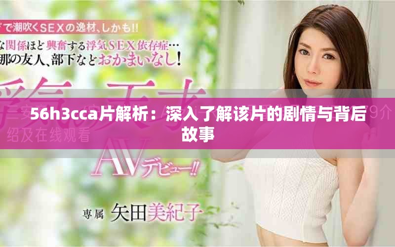 56h3cca片解析：深入了解该片的剧情与背后故事
