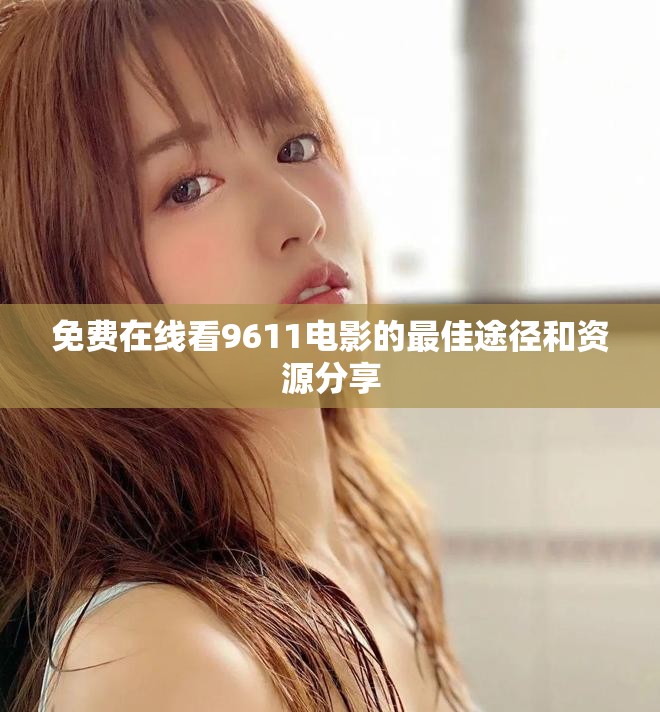 免费在线看9611电影的最佳途径和资源分享