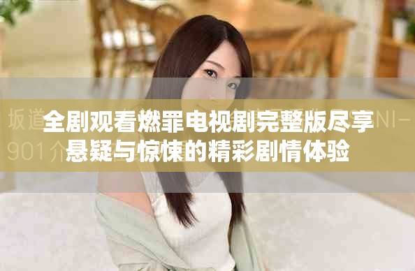 全剧观看燃罪电视剧完整版尽享悬疑与惊悚的精彩剧情体验