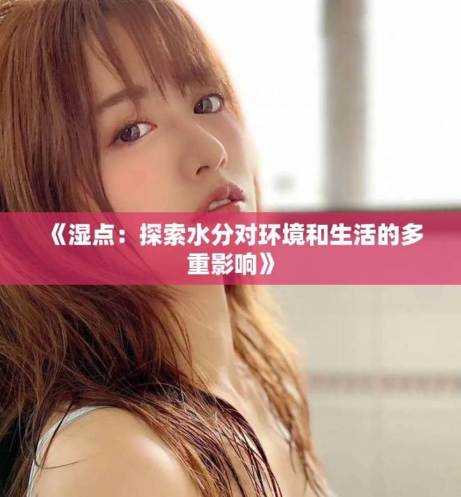 《湿点：探索水分对环境和生活的多重影响》
