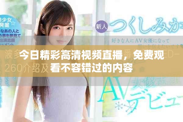 今日精彩高清视频直播，免费观看不容错过的内容