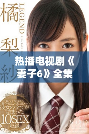 热播电视剧《妻子6》全集免费高清在线观看指南与解析