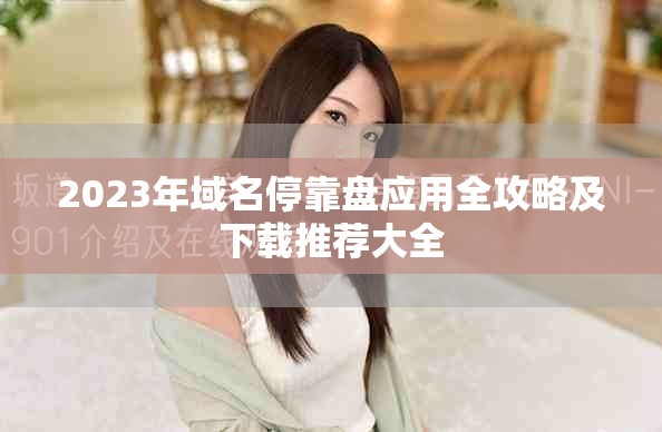 2023年域名停靠盘应用全攻略及下载推荐大全