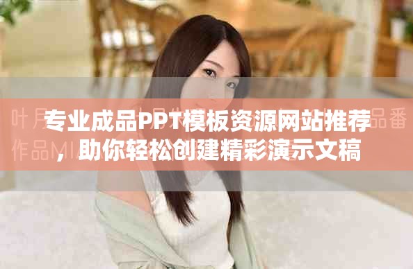 专业成品PPT模板资源网站推荐，助你轻松创建精彩演示文稿