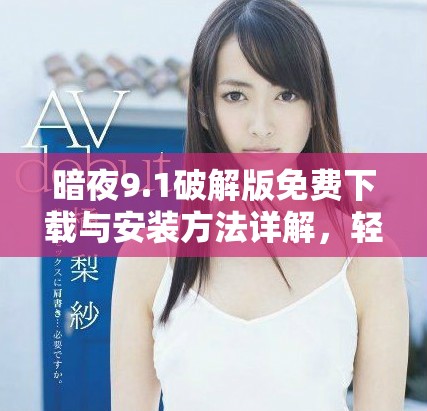 暗夜9.1破解版免费下载与安装方法详解，轻松体验全新功能
