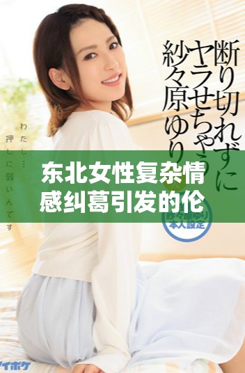 东北女性复杂情感纠葛引发的伦理纷争揭秘